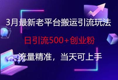 3月最新老平台搬运引流玩法，日引流500+创业粉，流量精准，当天可上手-创富笔记