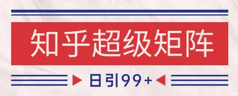 知乎超级矩阵玩法引流高质量精准粉SEO覆盖，日变现1k+【揭秘】-创富笔记