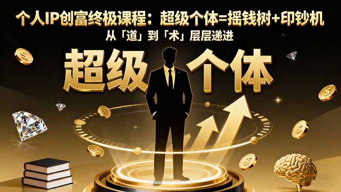 个人IP创富终极课程:超级个体=摇钱树+印钞机,从「道」到「术」层层递进-创富笔记