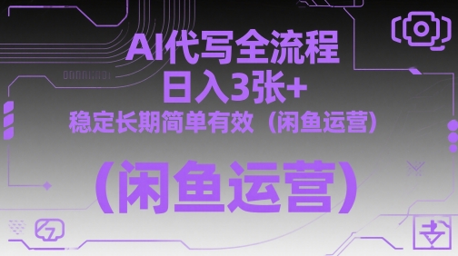 AI代写全流程，日入3张+，稳定长期简单有效(闲鱼运营)-创富笔记