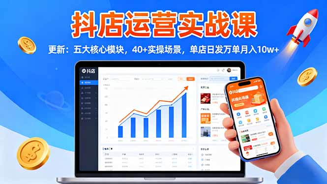 抖店运营实战课-更新：五大核心模块，40+实操场景，单店日发万单月入10w+-创富笔记