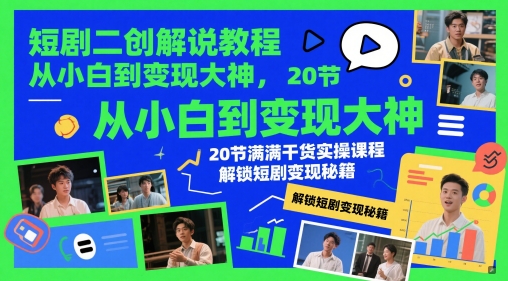 短剧二创解说教程，从小白到变现大神，20节满满干货实操课程，解锁短剧变现秘籍-创富笔记