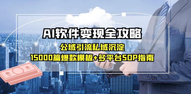 AI软件变现全攻略：公域引流私域沉淀，15000篇爆款模板+多平台SOP指南-创富笔记