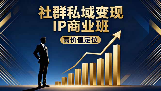 社群私域变现IP商业班,高价值定位,精准引流,私聊成交,实践年盈利破百万-创富笔记