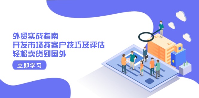 外贸实战指南：开发市场找客户技巧及评估，轻松卖货到国外-创富笔记