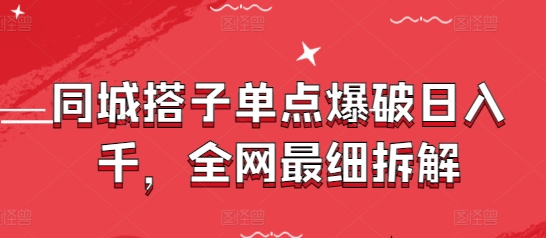同城搭子单点爆破日入千，全网最细拆解-创富笔记