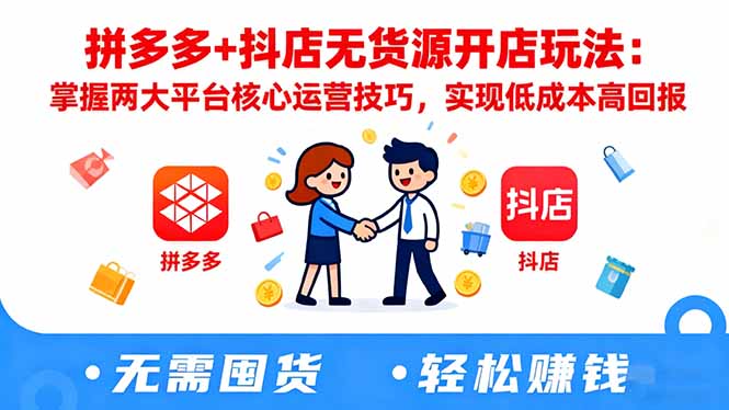 拼多多+抖店无货源开店玩法：掌握两大平台核心运营技巧，实现低成本高回报-创富笔记