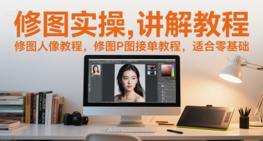 修图实操讲解教程,修图人像教程,修图P图接单教程,适合零基础-创富笔记
