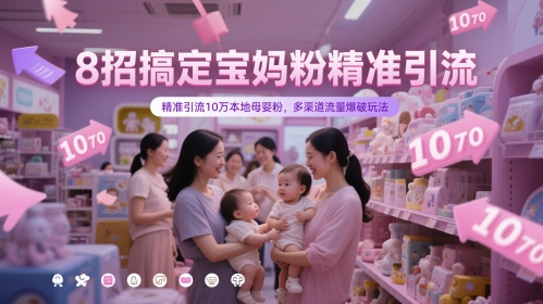 8招搞定宝妈粉精准引流，精准引流10万本地母婴粉，多渠道流量爆破玩法-创富笔记