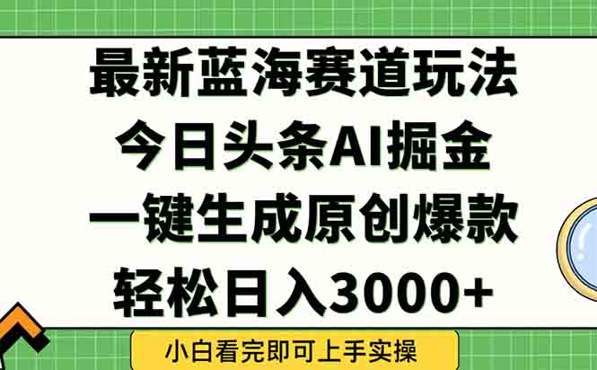 今日头条2025年最新蓝海玩法，一键生成爆款，轻松实现矩阵日入3000+-创富笔记