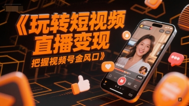 玩转短视频直播变现，把握视频号金风口-创富笔记
