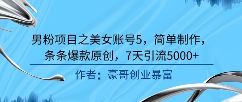 男粉项目之美女账号5，简单制作，条条爆款原创，7天引流5000+-创富笔记