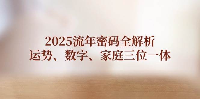 2025流年密码全解析，运势、数字、家庭三位一体-创富笔记