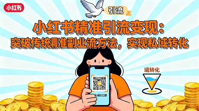 小红书精准引流变现:突破传统副业思维,掌握精准引流方法,实现私域转化-创富笔记