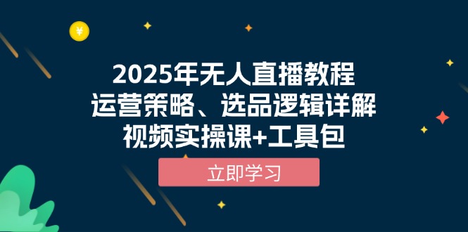 2025年无人直播教程，运营策略、选品逻辑详解，视频实操课+工具包-创富笔记