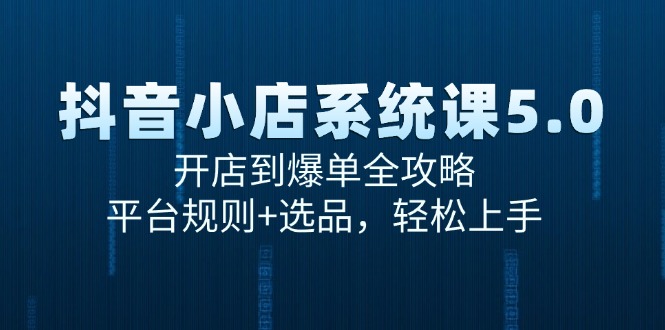 抖音小店系统课5.0，开店到爆单全攻略，平台规则+选品，轻松上手-创富笔记