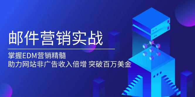 邮件营销实战，掌握EDM营销精髓，助力网站非广告收入倍增，突破百万美金-创富笔记