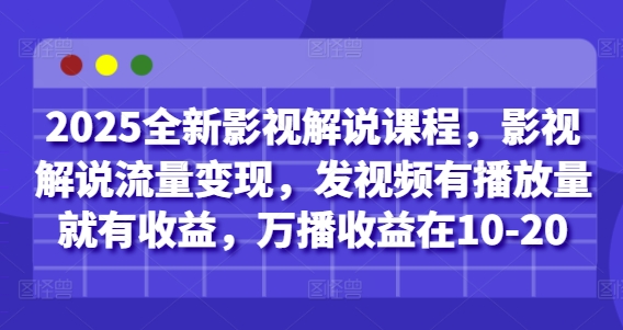 2025全新影视解说课程，影视解说流量变现，发视频有播放量就有收益，万播收益在10-20-创富笔记