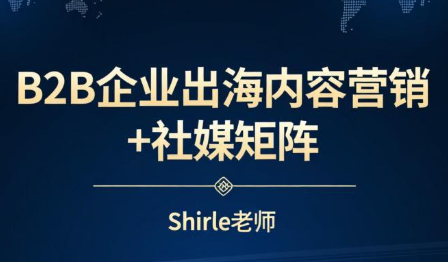 shirle老师·B2B企业出海内容营销+社媒矩阵-创富笔记
