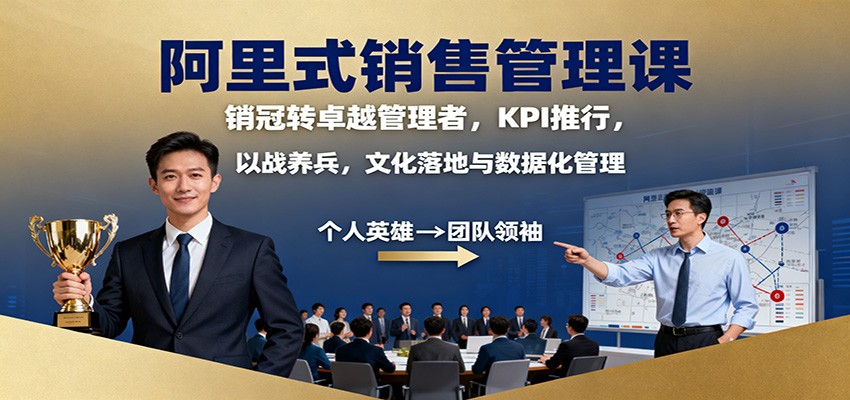 阿里式销售管理课:销冠转卓越管理者,KPI 推行,以战养兵,文化落地与数据化管理-创富笔记