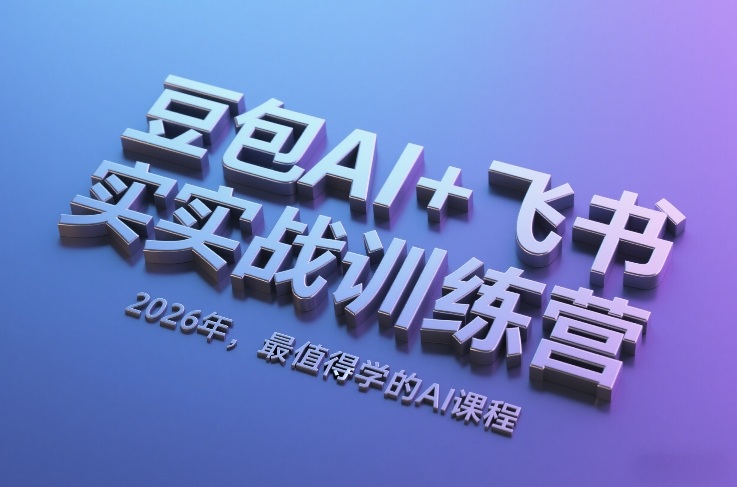 豆包AI+飞书实战训练营，2026年，最值得学的AI课程-创富笔记