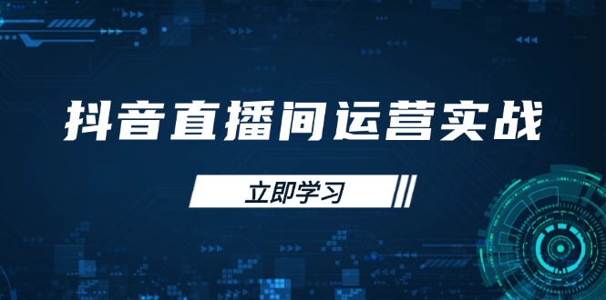 抖音直播间运营实战48+50期：学习账号管理与流量模型 掌握付费推广提升GMV-创富笔记