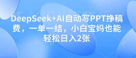 DeepSeek+AI自动写PPT挣稿费，一单一结，小白宝妈也能轻松日入2张-创富笔记