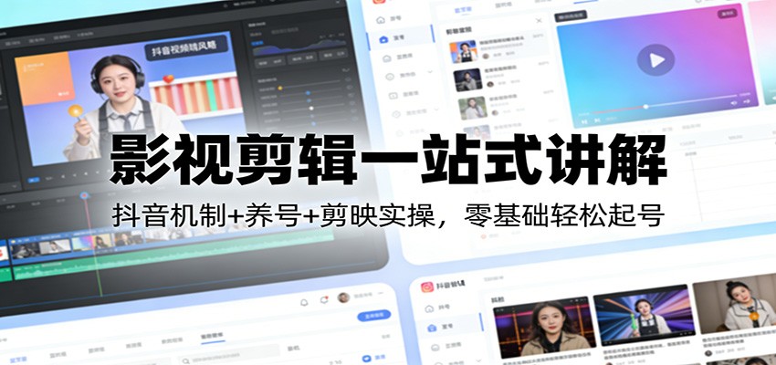 影视剪辑一站式讲解：抖音机制+养号+剪映实操，零基础轻松起号-创富笔记