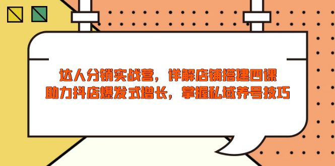 达人分销实战营，店铺搭建四课，助力抖店爆发式增长，掌握私域养号技巧-创富笔记
