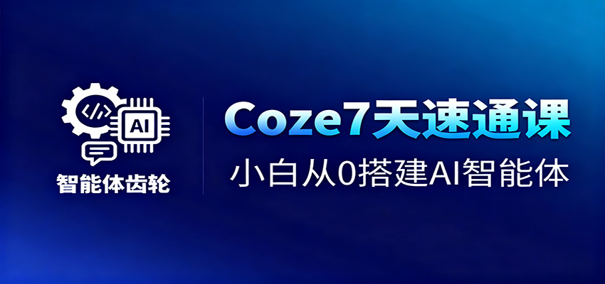 Coze7天速通课,小白从0搭建AI智能体+短视频工作流-创富笔记