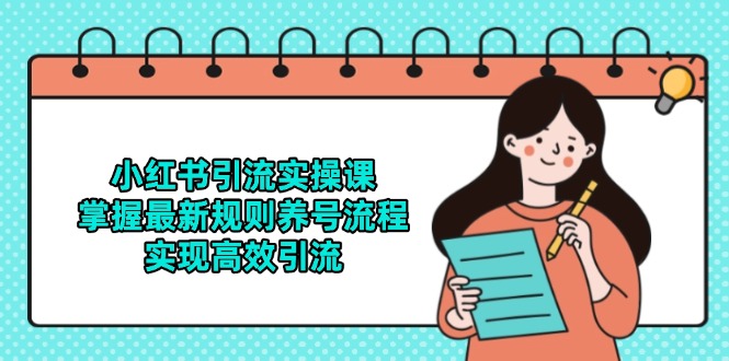 小红书引流实操课，掌握最新规则养号流程，实现高效引流-创富笔记