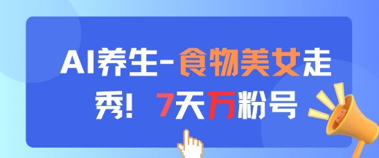AI养生新玩法，食物美女走秀，7天万粉号-创富笔记