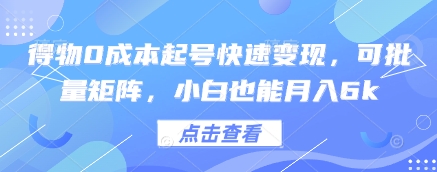 得物0成本起号快速变现，可批量矩阵，小白也能月入6k-创富笔记