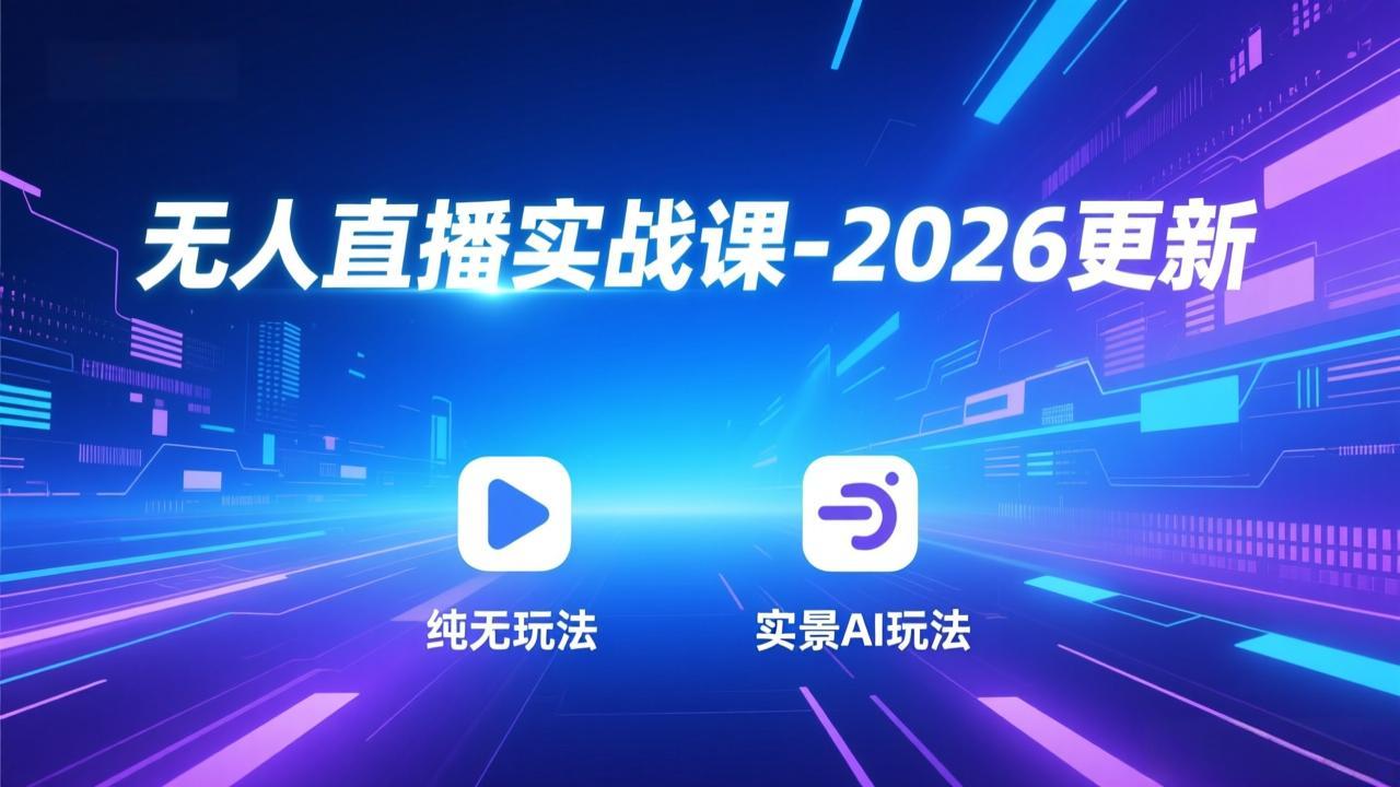 无人直播实战课-2026更新：纯无玩法、实景AI、真人玩法、绿幕玩法、真转无玩法、麒麟臂摇手等-创富笔记