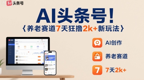 AI头条号，7天狂撸2k+，做养老赛道，新风口新玩法-创富笔记