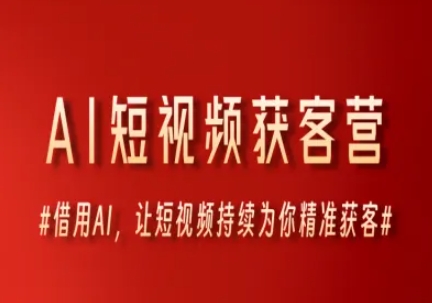 AI短视频获客营，借用AI，让短视频持续为你精准获客-创富笔记
