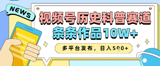 视频号历史科普赛道，条条作品10W+，多平台发布，助你变现收益翻倍-创富笔记