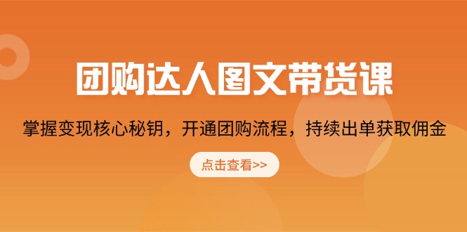 团购 达人图文带货课，掌握变现核心秘钥，开通团购流程，持续出单获取佣金-创富笔记