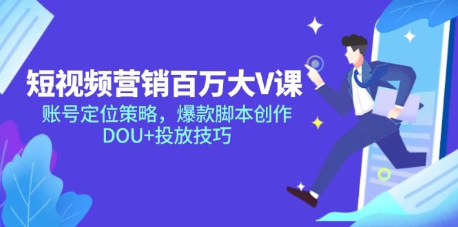 短视频营销百万大V课，账号定位策略，爆款脚本创作，DOU+投放技巧-创富笔记