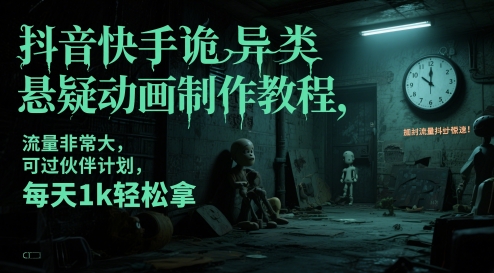 抖音快手诡异类悬疑动画制作教程，流量非常大，可过伙伴计划，每天1k轻松拿-创富笔记