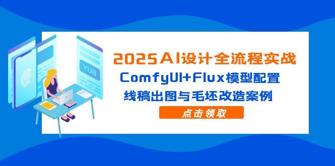 2025AI设计全流程实战：ComfyUI+Flux模型配置，线稿出图与毛坯改造案例-创富笔记