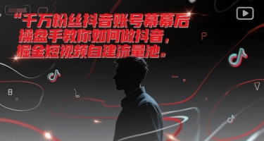 千万粉丝抖音账号幕后操盘手教你如何做抖音,掘金短视频自建流量池-创富笔记