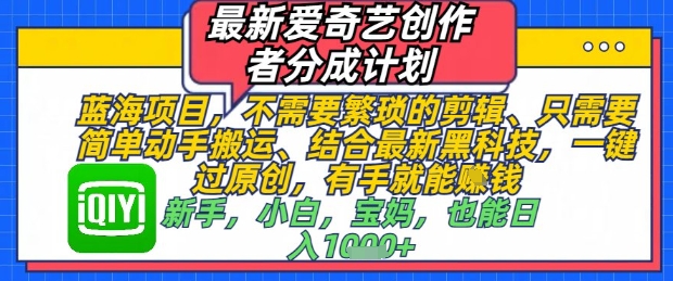 最新爱奇艺创作者分成计划，不需要繁琐的剪辑，只需要简单动手搬运，一键过原创，有手就能做-创富笔记