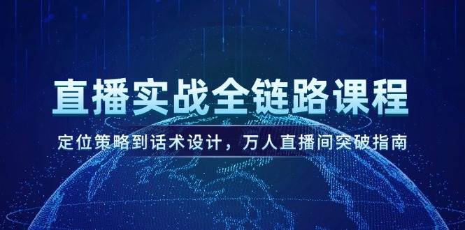 直播实战全链路课程，定位策略到话术设计，万人直播间突破指南-创富笔记