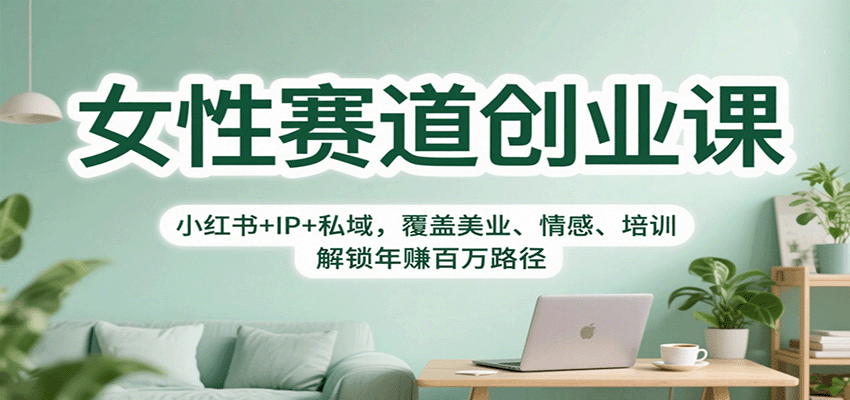 女性赛道创业课：小红书+IP+私域，覆盖美业、情感、培训，解锁年赚百万路径-创富笔记