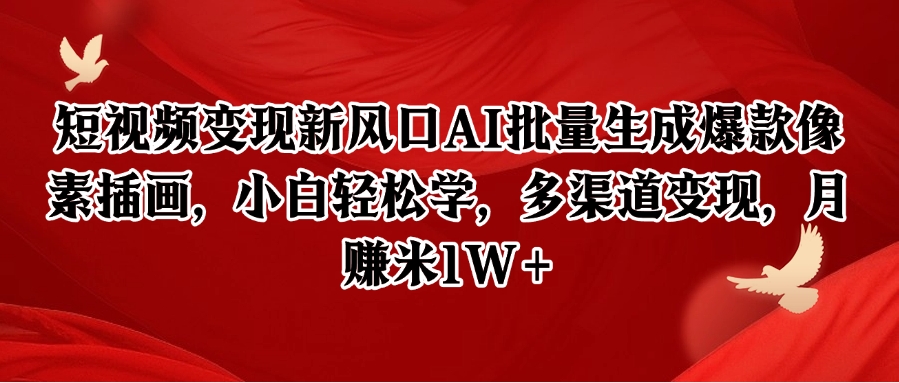 短视频变现新风口AI批量生成爆款像素插画，小白轻松学，多渠道变现，月赚米1W+-创富笔记