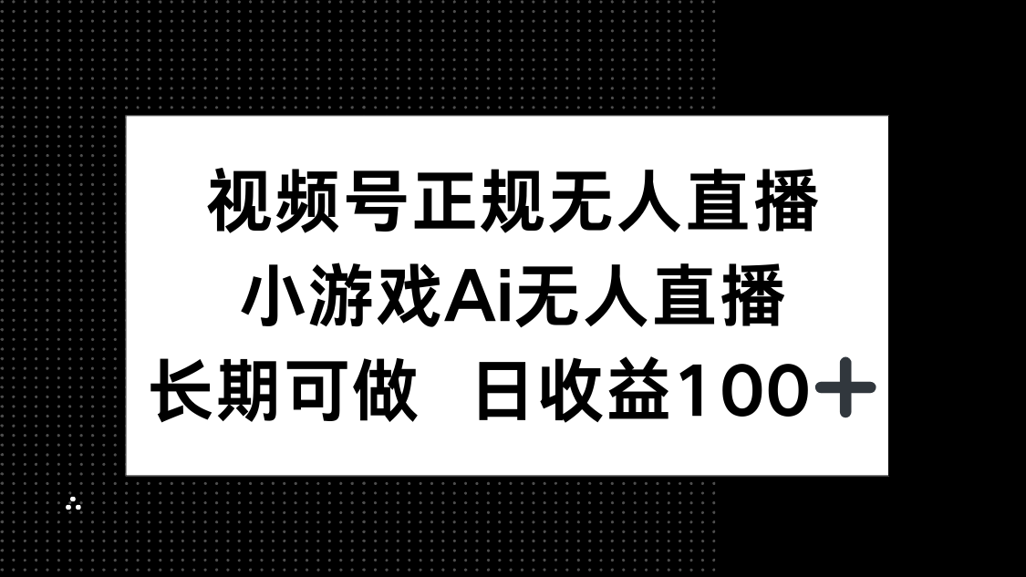 视频号正规无人直播，小游戏AI无人直播，长期可做，日收益100+-创富笔记