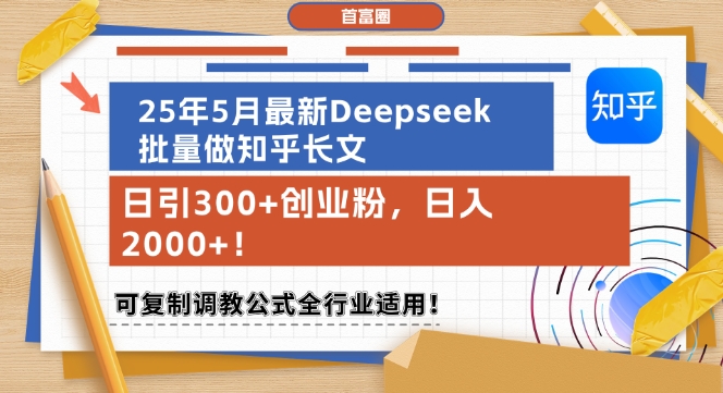 25年5月最新Deepseek批量做知乎长文，日引300+创业粉，日入1k+，可复制调教公式全行业适用-创富笔记