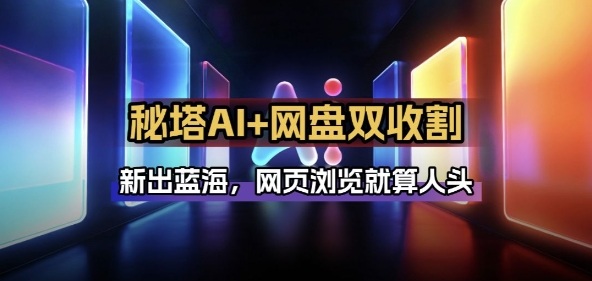 秘塔AI项目拆解_AI智能体配合网盘拉新项目双倍收割打法-创富笔记