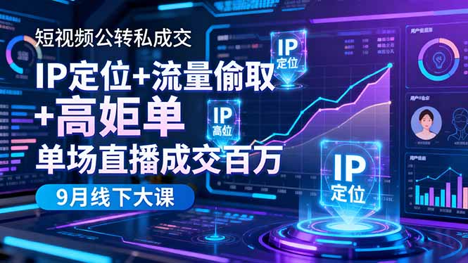 短视频公转私成交9月线下大课，IP定位+流量偷取+高客单，单场直播成交百万-创富笔记